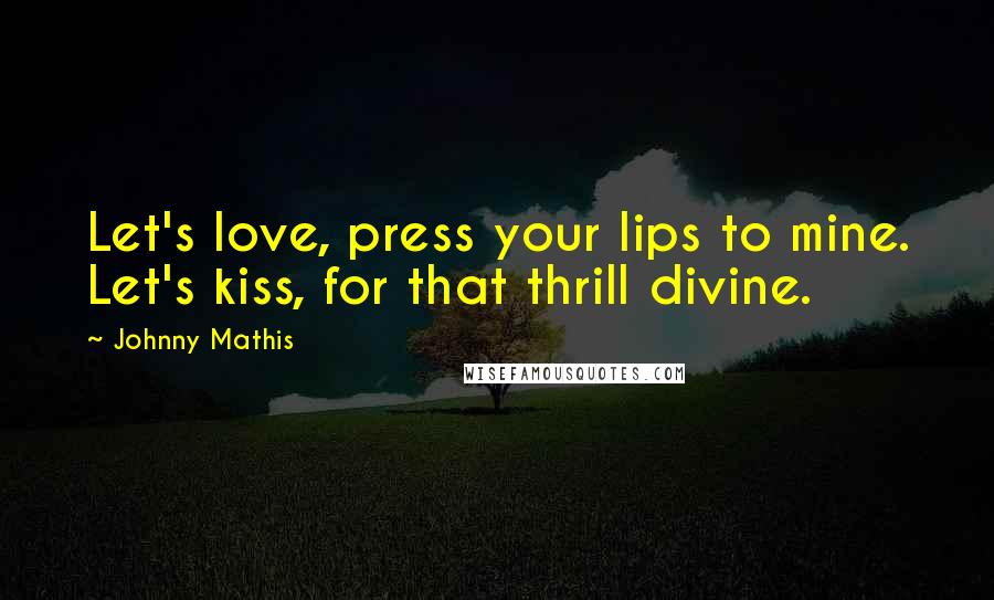 Johnny Mathis Quotes: Let's love, press your lips to mine. Let's kiss, for that thrill divine.
