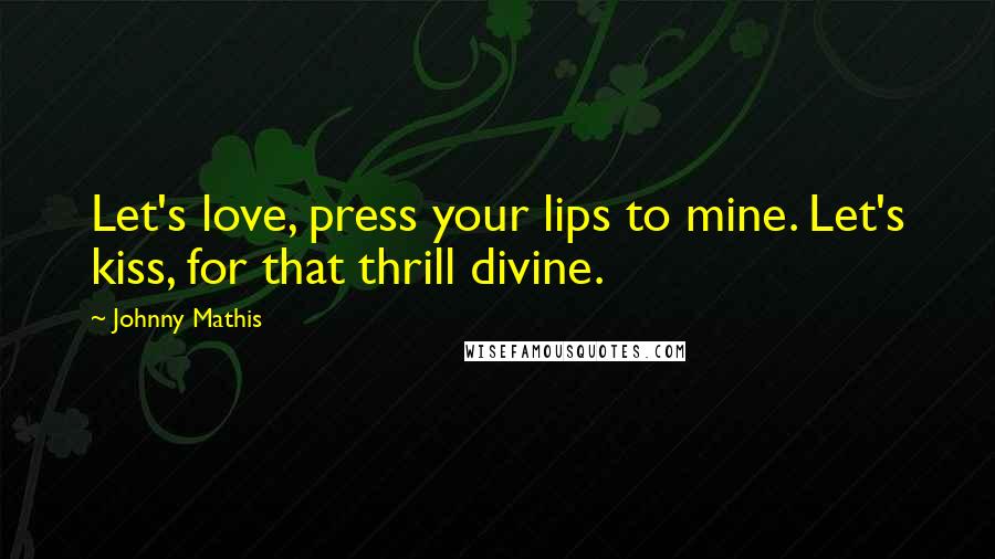 Johnny Mathis Quotes: Let's love, press your lips to mine. Let's kiss, for that thrill divine.