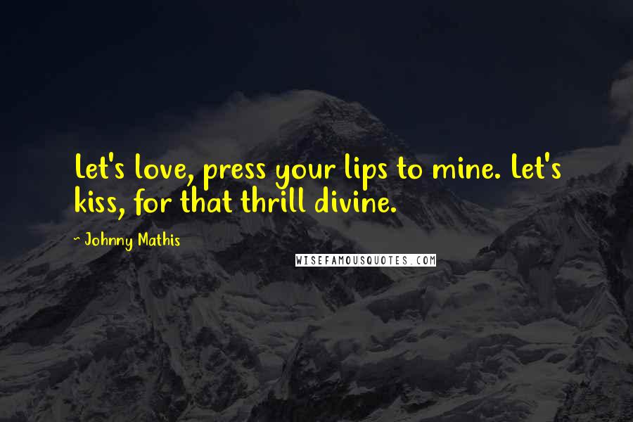 Johnny Mathis Quotes: Let's love, press your lips to mine. Let's kiss, for that thrill divine.