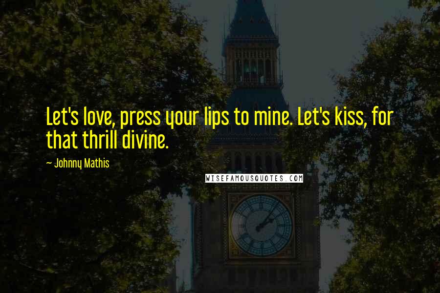 Johnny Mathis Quotes: Let's love, press your lips to mine. Let's kiss, for that thrill divine.