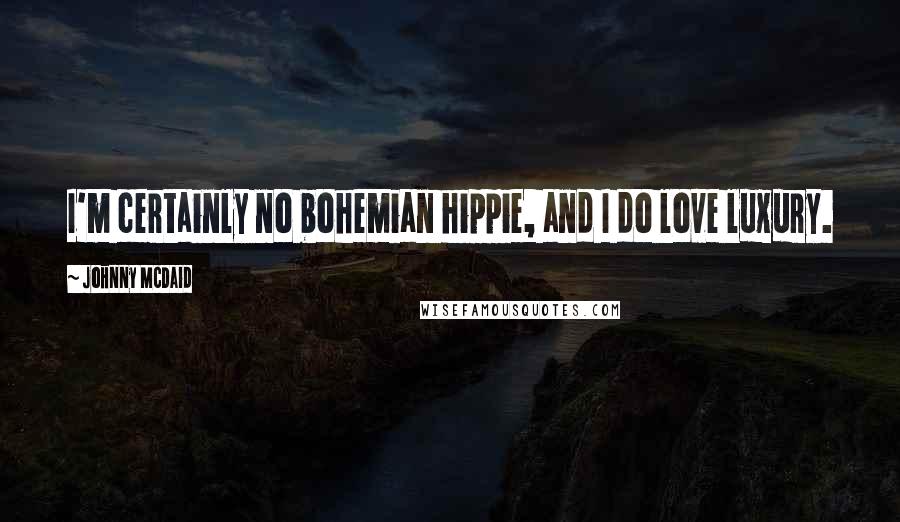 Johnny McDaid Quotes: I'm certainly no bohemian hippie, and I do love luxury.