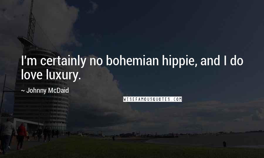 Johnny McDaid Quotes: I'm certainly no bohemian hippie, and I do love luxury.