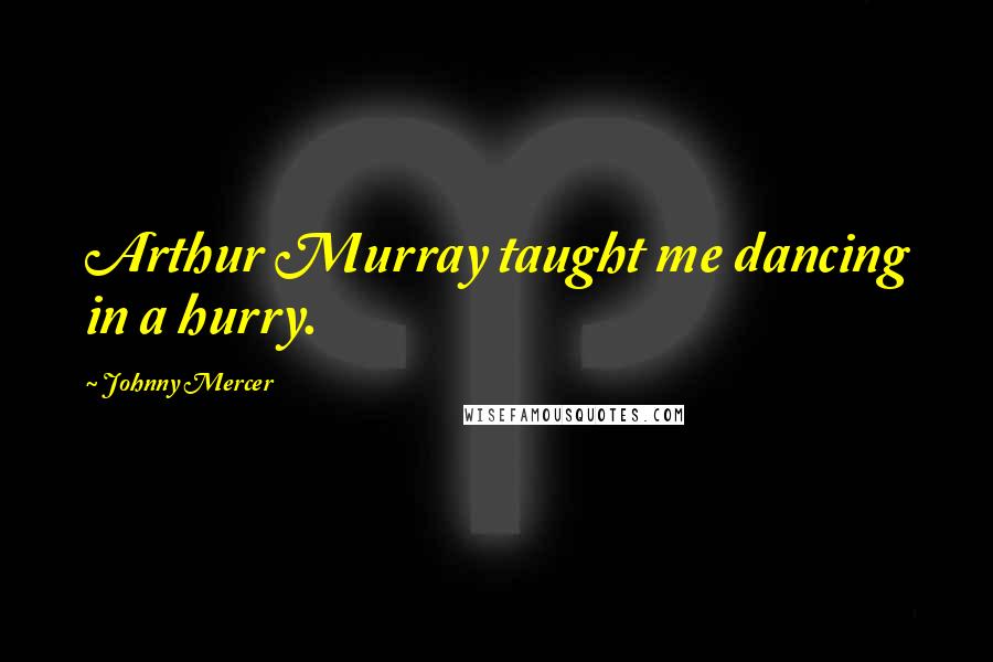 Johnny Mercer Quotes: Arthur Murray taught me dancing in a hurry.