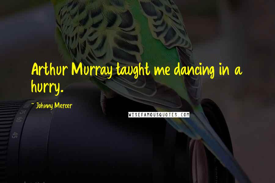 Johnny Mercer Quotes: Arthur Murray taught me dancing in a hurry.