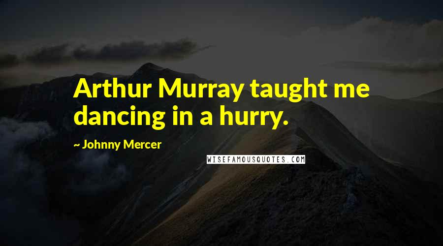 Johnny Mercer Quotes: Arthur Murray taught me dancing in a hurry.