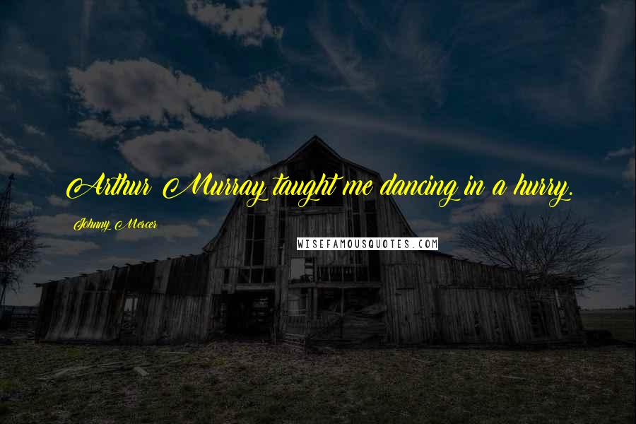 Johnny Mercer Quotes: Arthur Murray taught me dancing in a hurry.