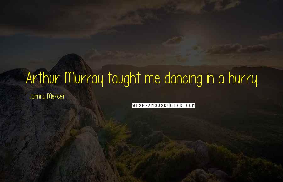Johnny Mercer Quotes: Arthur Murray taught me dancing in a hurry.