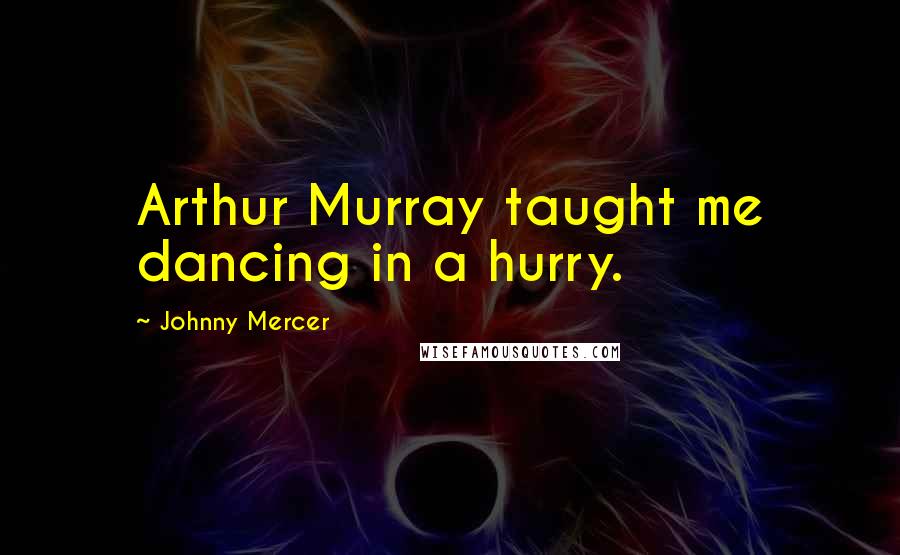 Johnny Mercer Quotes: Arthur Murray taught me dancing in a hurry.