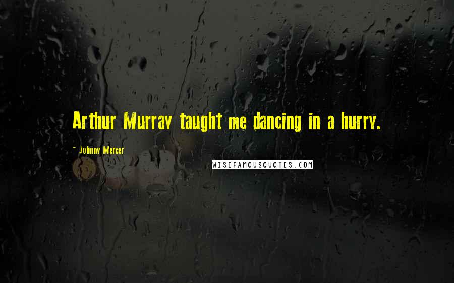 Johnny Mercer Quotes: Arthur Murray taught me dancing in a hurry.