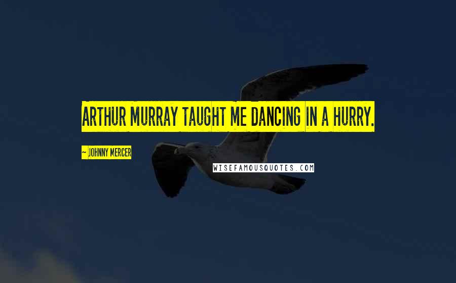 Johnny Mercer Quotes: Arthur Murray taught me dancing in a hurry.