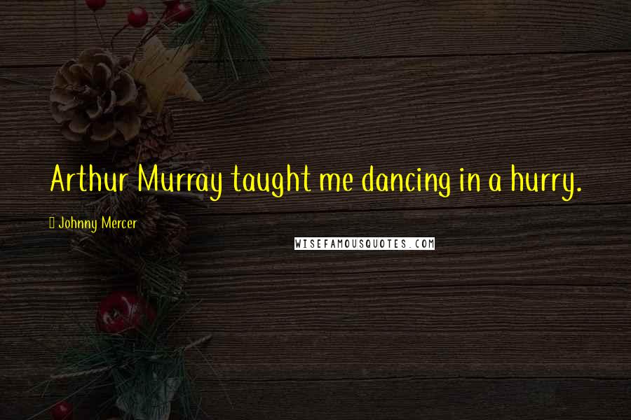 Johnny Mercer Quotes: Arthur Murray taught me dancing in a hurry.