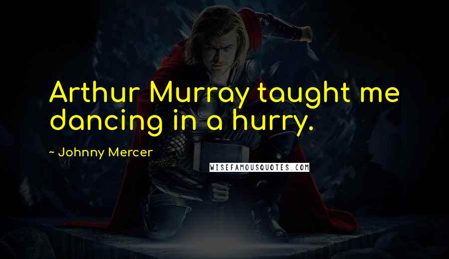 Johnny Mercer Quotes: Arthur Murray taught me dancing in a hurry.