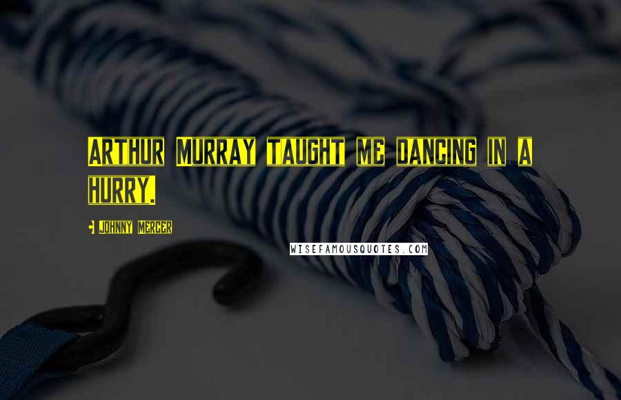 Johnny Mercer Quotes: Arthur Murray taught me dancing in a hurry.