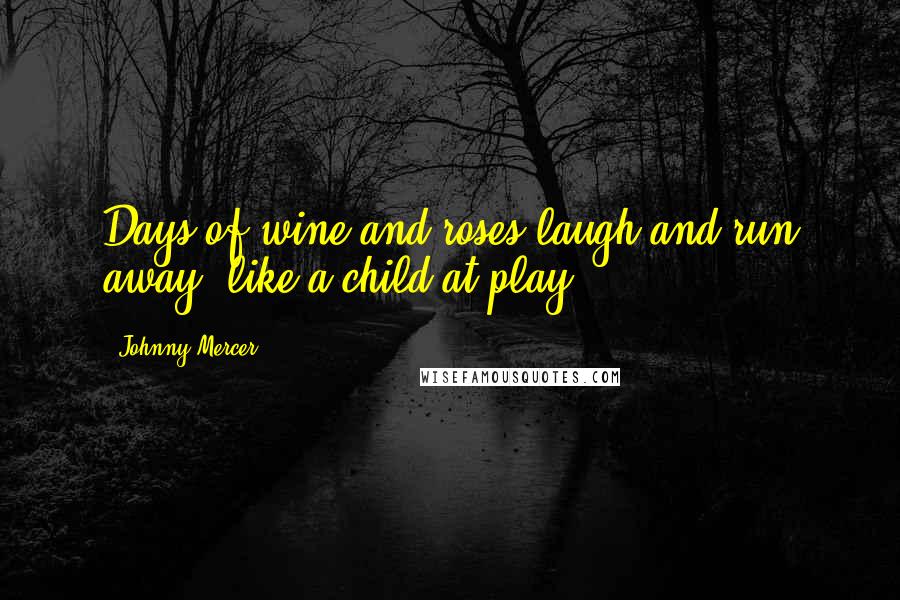 Johnny Mercer Quotes: Days of wine and roses laugh and run away, like a child at play.