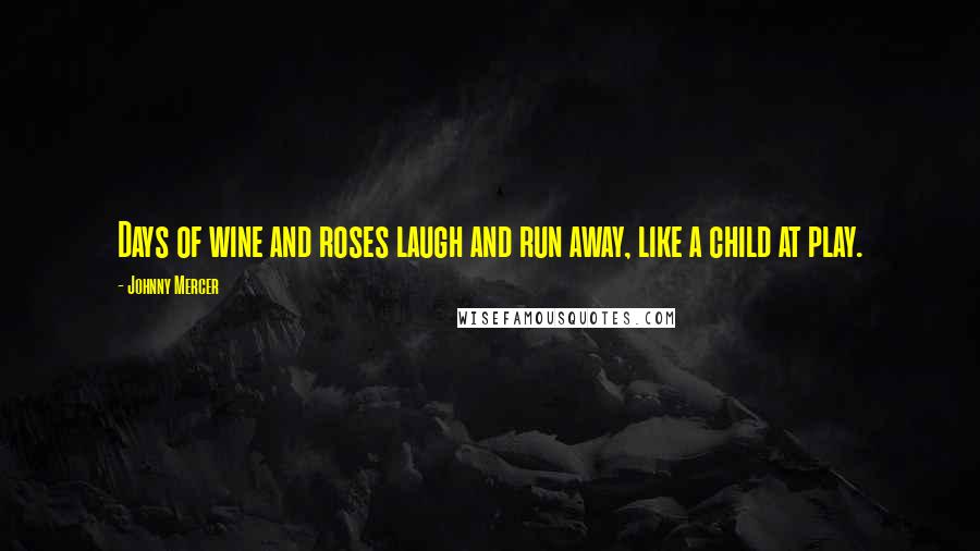 Johnny Mercer Quotes: Days of wine and roses laugh and run away, like a child at play.
