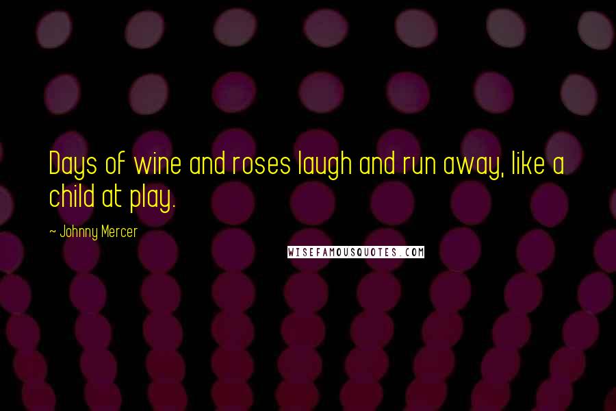 Johnny Mercer Quotes: Days of wine and roses laugh and run away, like a child at play.