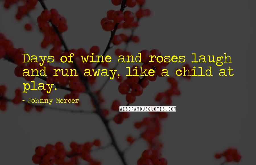 Johnny Mercer Quotes: Days of wine and roses laugh and run away, like a child at play.