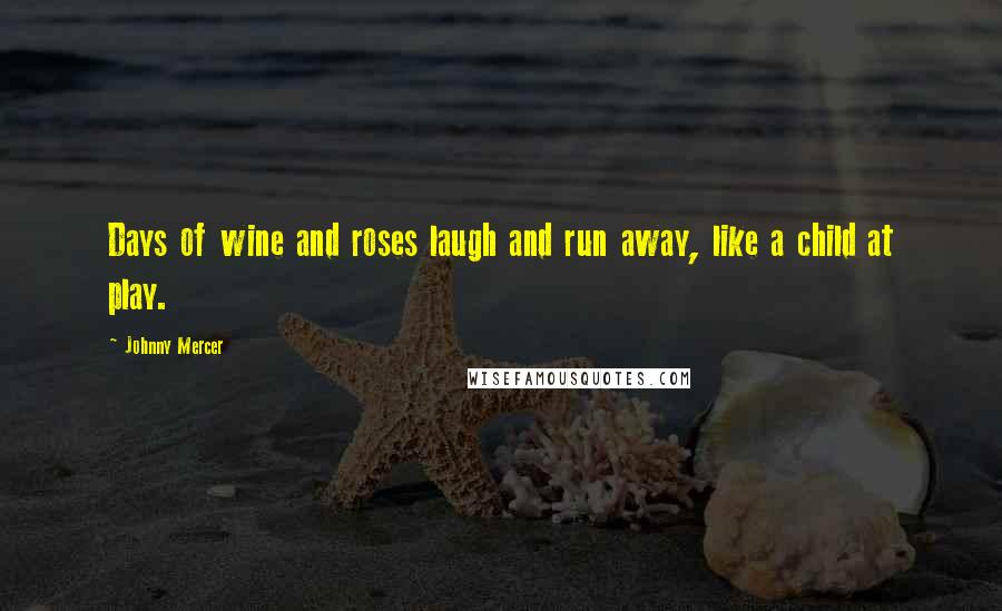 Johnny Mercer Quotes: Days of wine and roses laugh and run away, like a child at play.