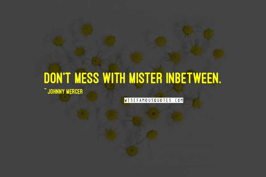 Johnny Mercer Quotes: Don't mess with Mister Inbetween.