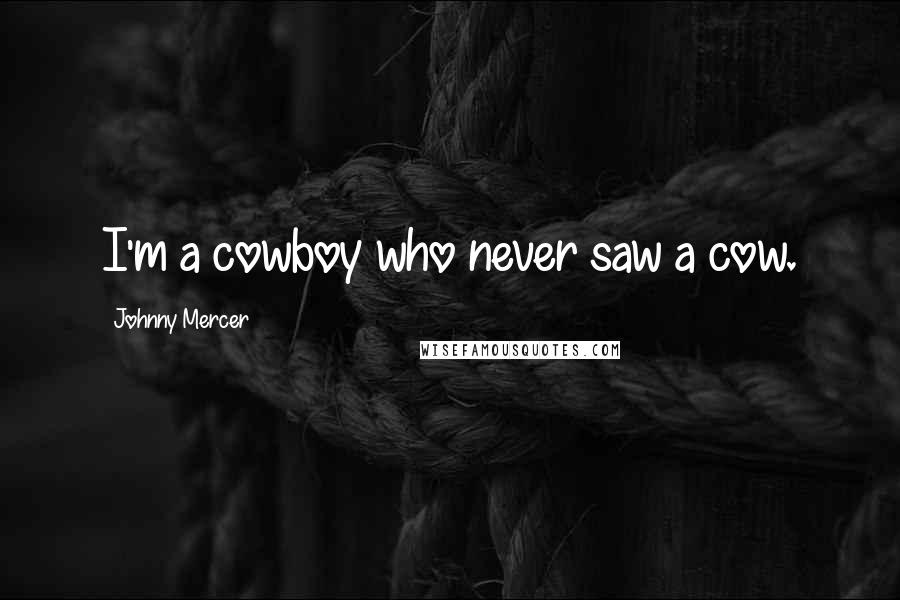Johnny Mercer Quotes: I'm a cowboy who never saw a cow.