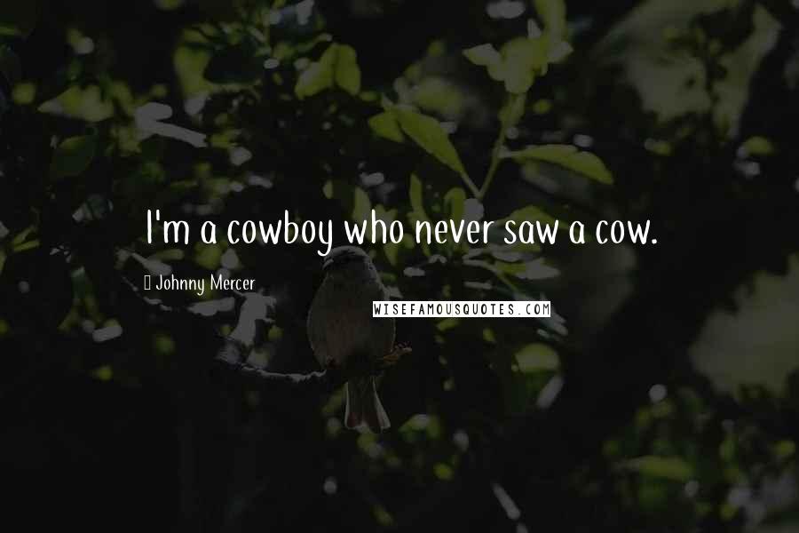 Johnny Mercer Quotes: I'm a cowboy who never saw a cow.