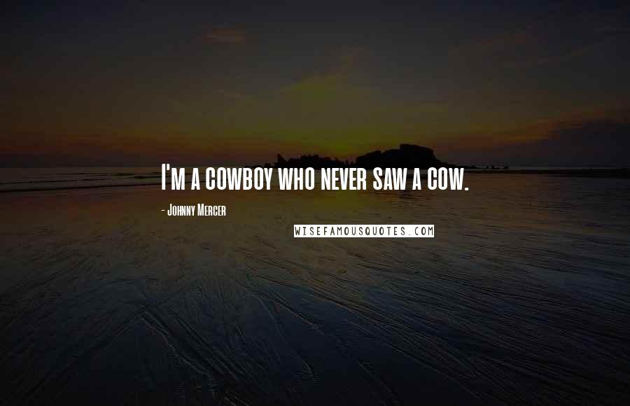 Johnny Mercer Quotes: I'm a cowboy who never saw a cow.