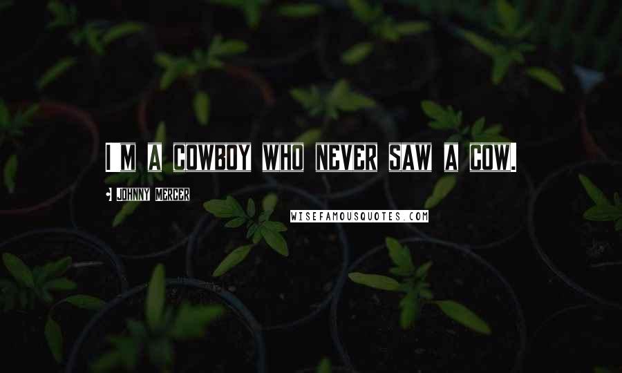 Johnny Mercer Quotes: I'm a cowboy who never saw a cow.