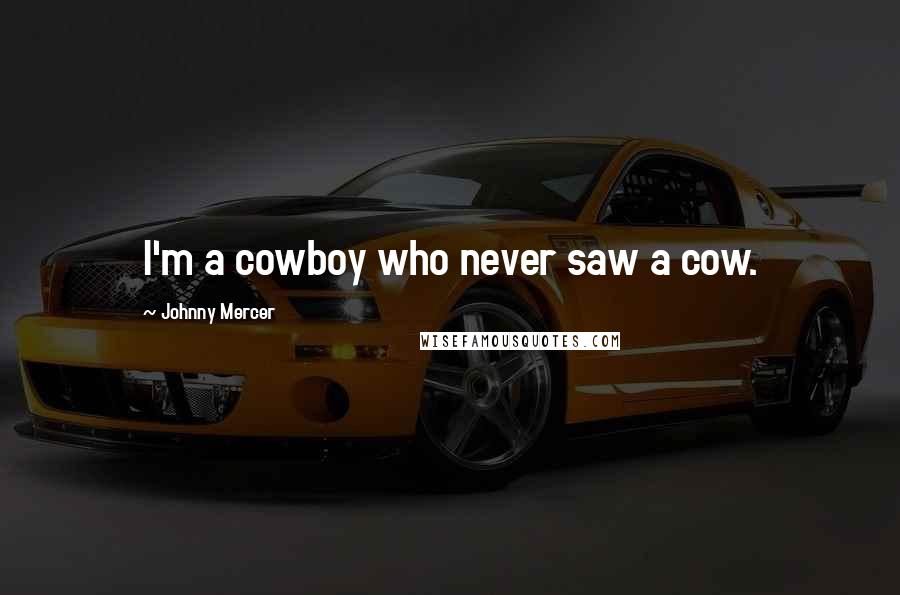 Johnny Mercer Quotes: I'm a cowboy who never saw a cow.