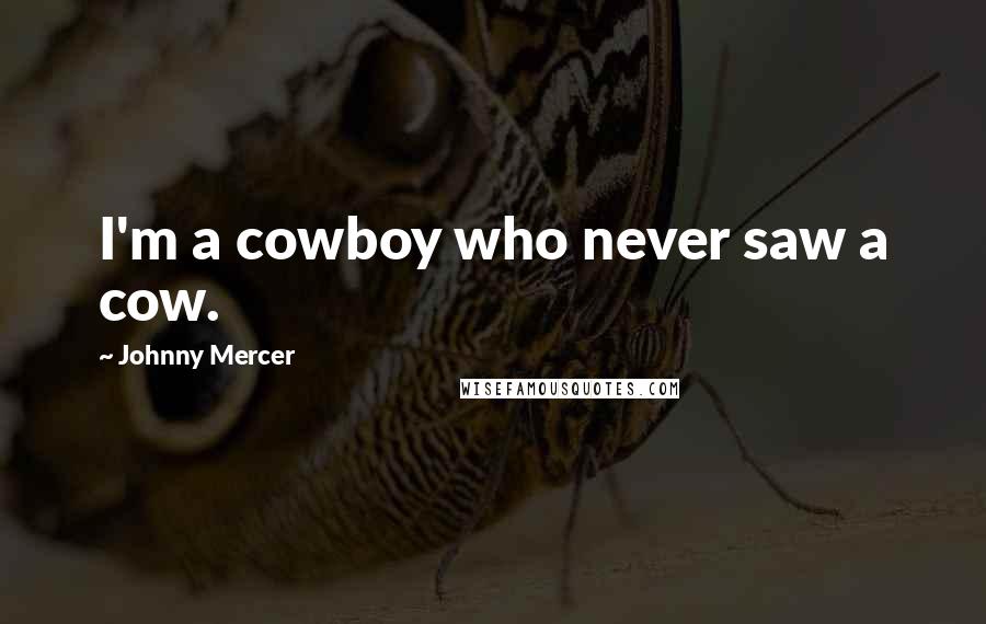 Johnny Mercer Quotes: I'm a cowboy who never saw a cow.