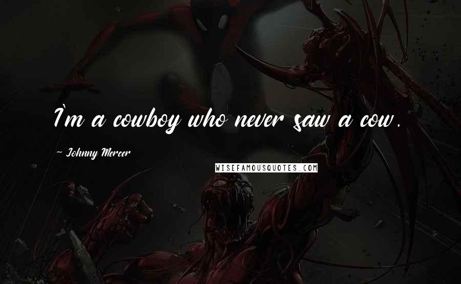 Johnny Mercer Quotes: I'm a cowboy who never saw a cow.