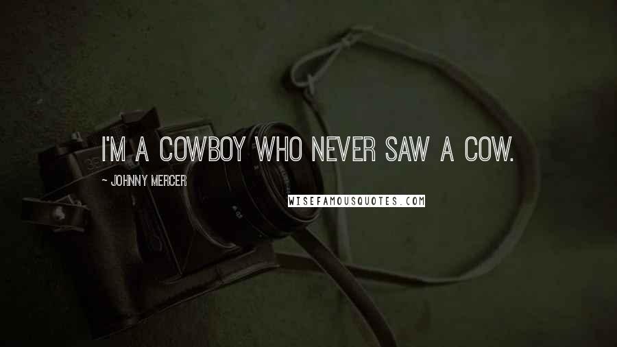 Johnny Mercer Quotes: I'm a cowboy who never saw a cow.