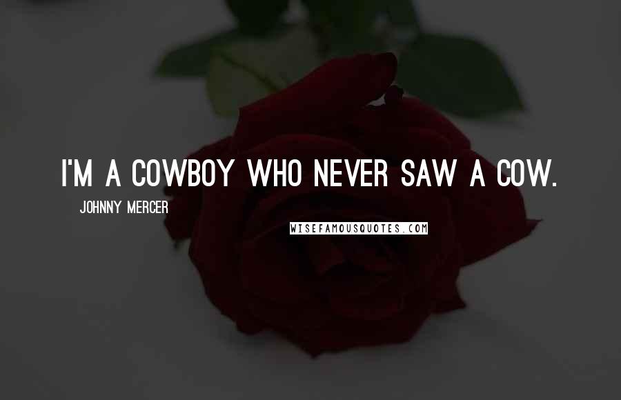 Johnny Mercer Quotes: I'm a cowboy who never saw a cow.