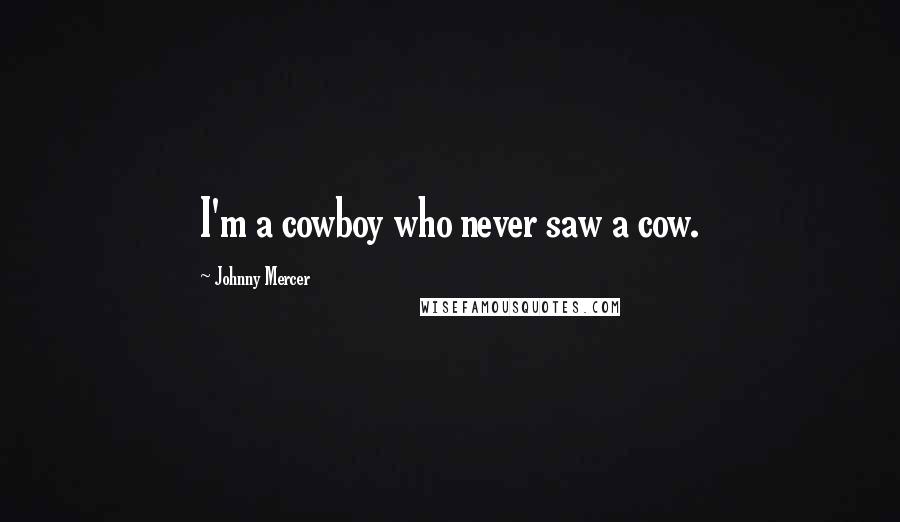 Johnny Mercer Quotes: I'm a cowboy who never saw a cow.