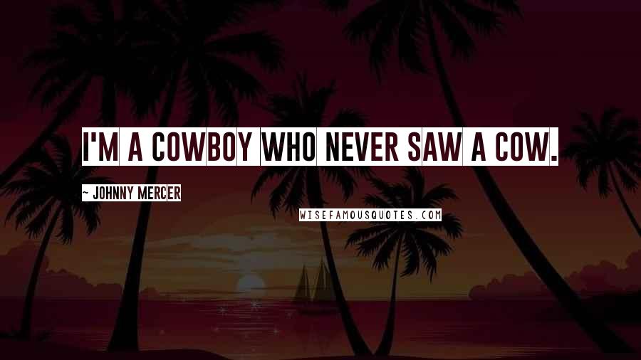 Johnny Mercer Quotes: I'm a cowboy who never saw a cow.