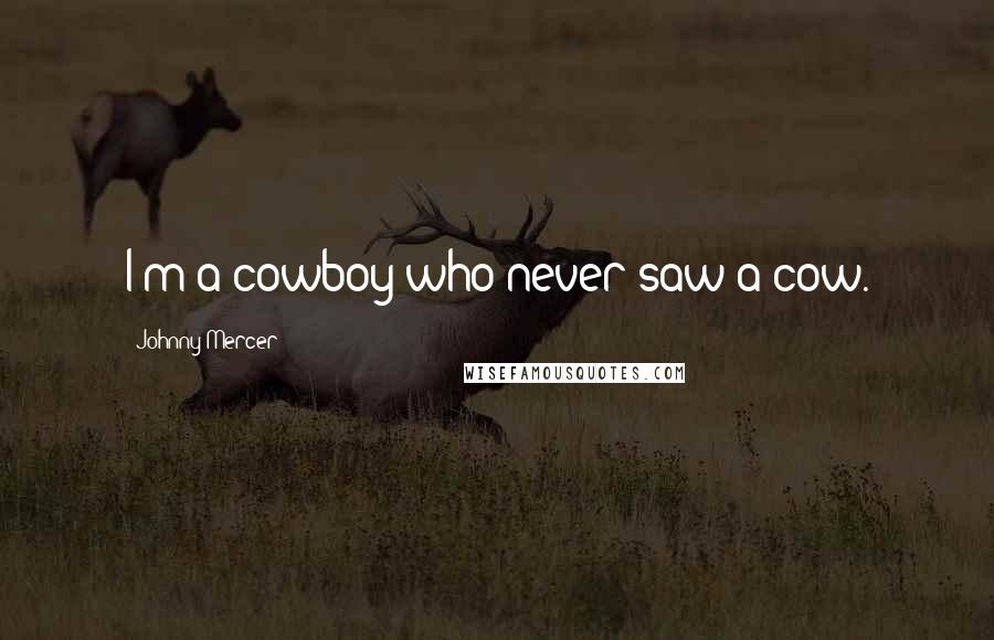 Johnny Mercer Quotes: I'm a cowboy who never saw a cow.