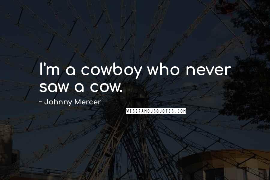 Johnny Mercer Quotes: I'm a cowboy who never saw a cow.