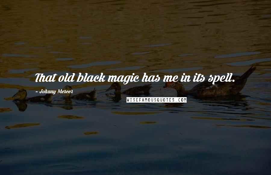 Johnny Mercer Quotes: That old black magic has me in its spell.