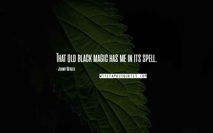 Johnny Mercer Quotes: That old black magic has me in its spell.