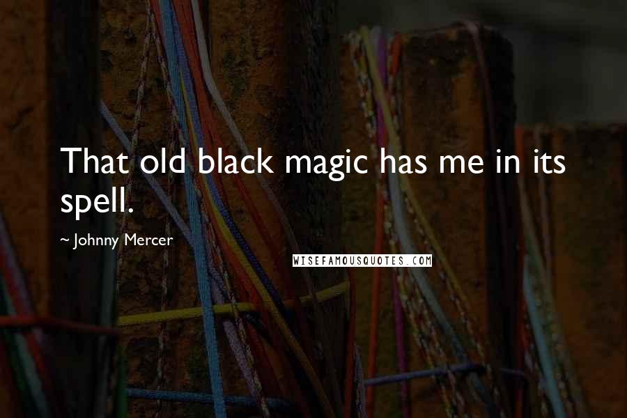 Johnny Mercer Quotes: That old black magic has me in its spell.