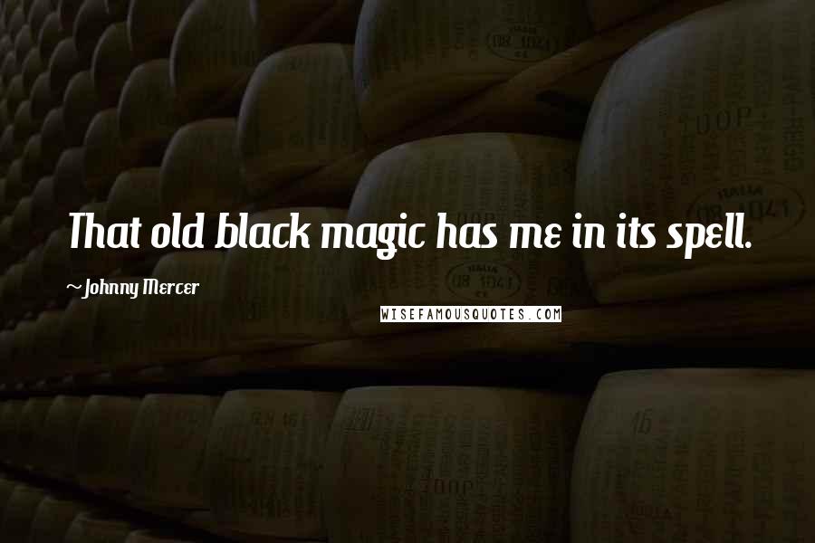 Johnny Mercer Quotes: That old black magic has me in its spell.