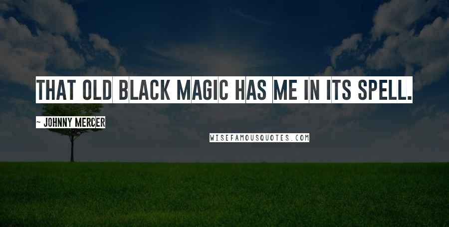 Johnny Mercer Quotes: That old black magic has me in its spell.