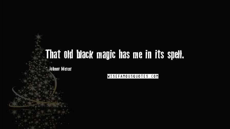 Johnny Mercer Quotes: That old black magic has me in its spell.
