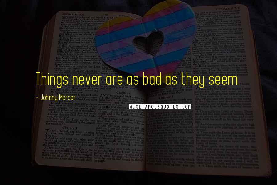 Johnny Mercer Quotes: Things never are as bad as they seem.