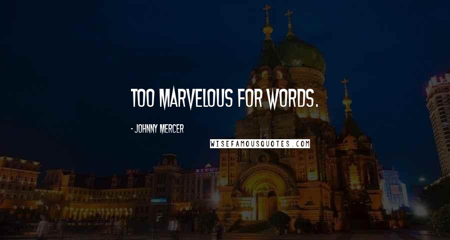 Johnny Mercer Quotes: Too marvelous for words.