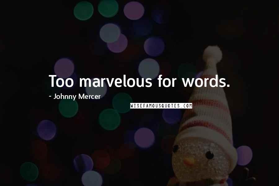 Johnny Mercer Quotes: Too marvelous for words.