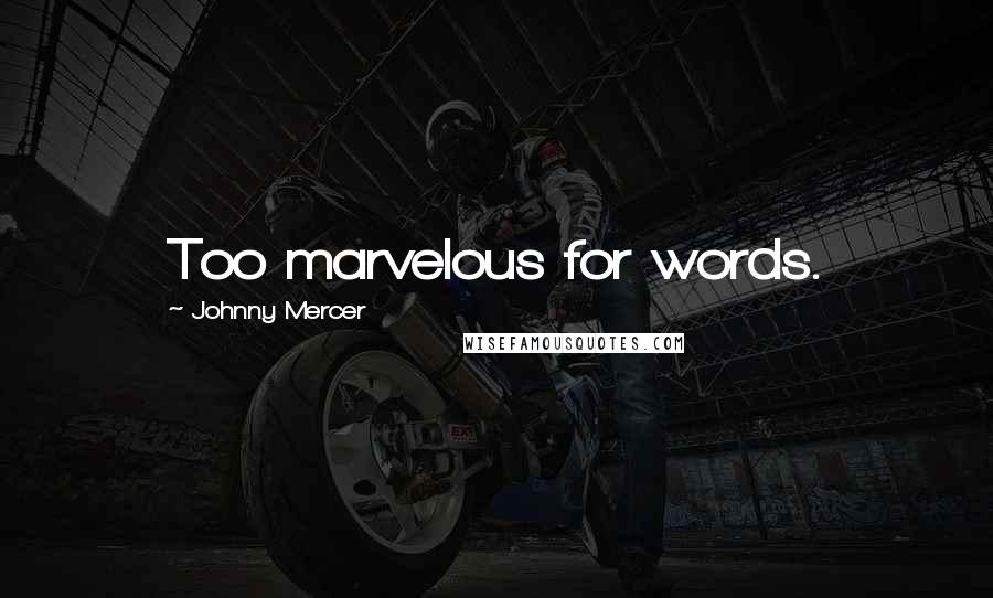 Johnny Mercer Quotes: Too marvelous for words.