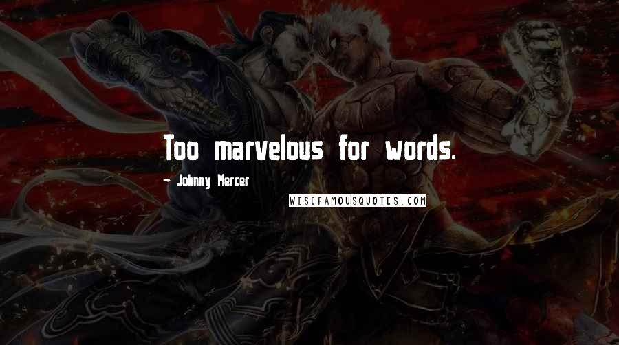 Johnny Mercer Quotes: Too marvelous for words.