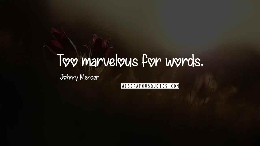 Johnny Mercer Quotes: Too marvelous for words.