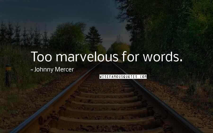 Johnny Mercer Quotes: Too marvelous for words.