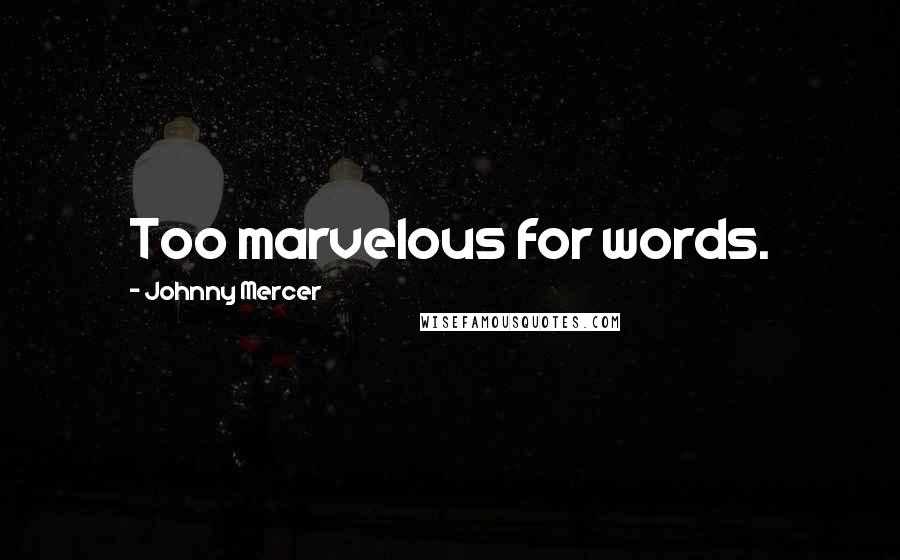 Johnny Mercer Quotes: Too marvelous for words.